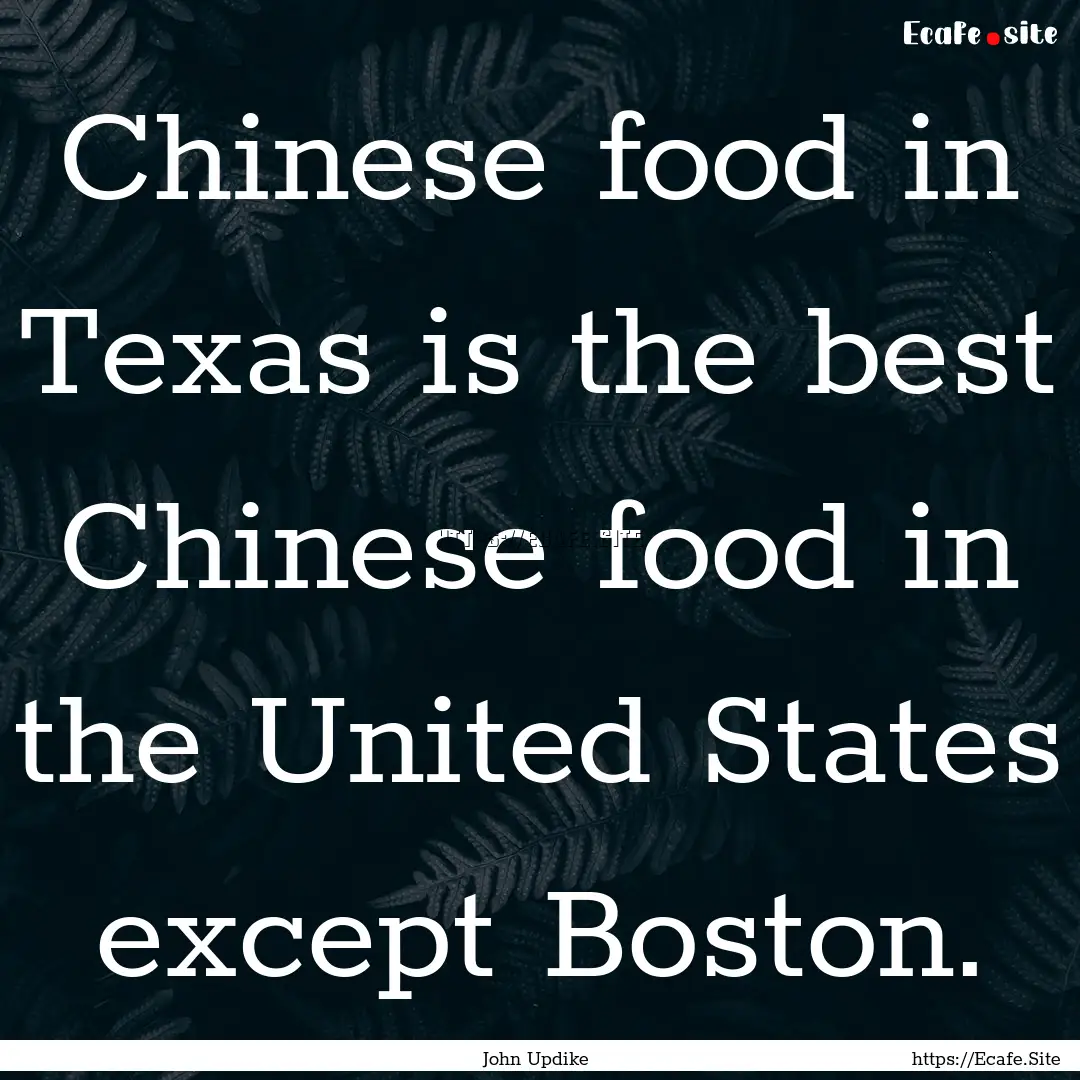 Chinese food in Texas is the best Chinese.... : Quote by John Updike