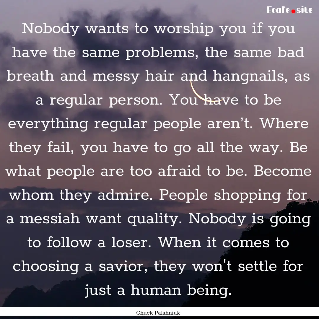 Nobody wants to worship you if you have the.... : Quote by Chuck Palahniuk