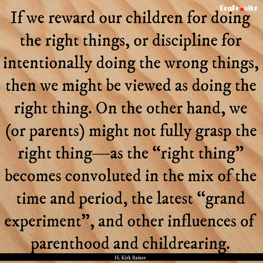 If we reward our children for doing the right.... : Quote by H. Kirk Rainer