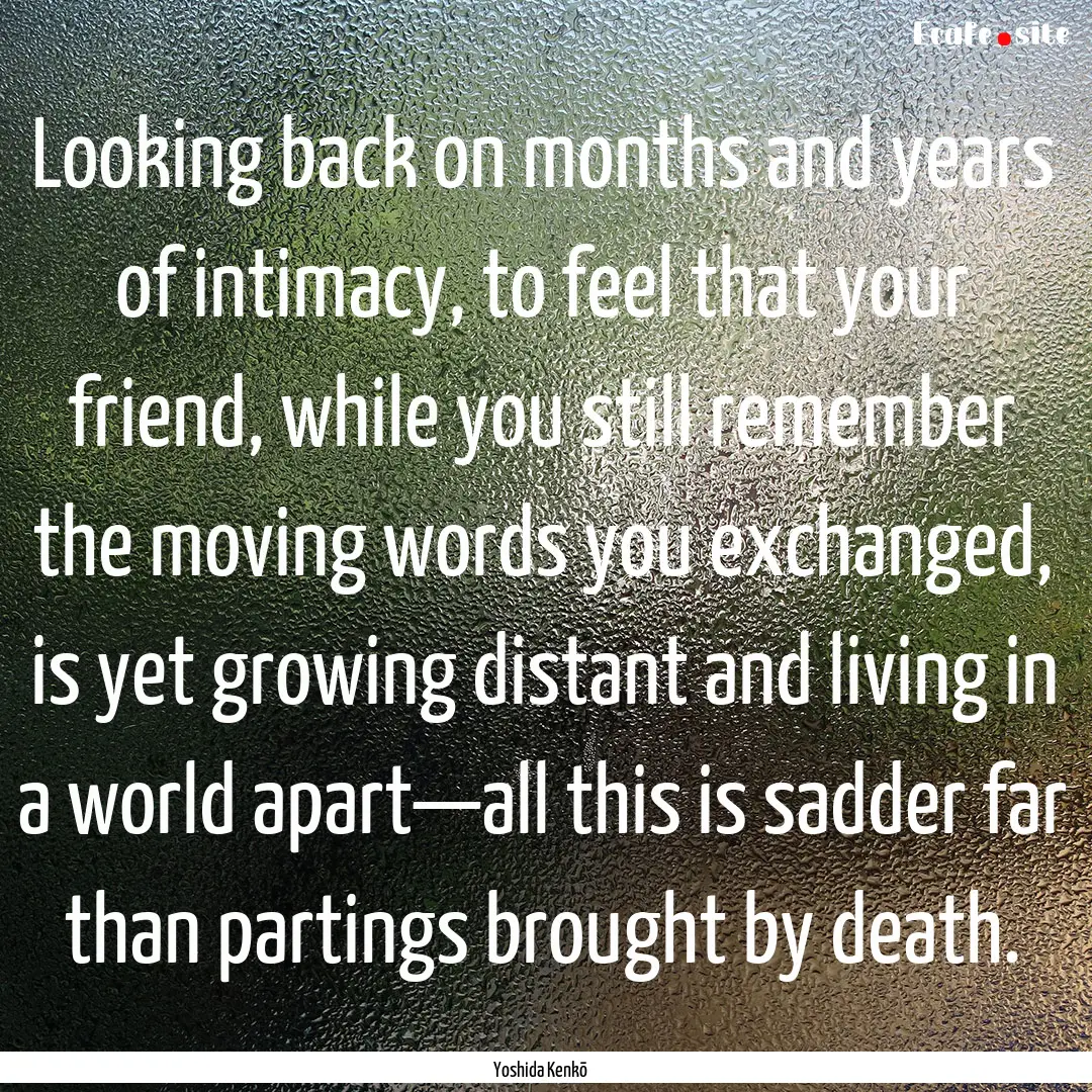 Looking back on months and years of intimacy,.... : Quote by Yoshida Kenkō