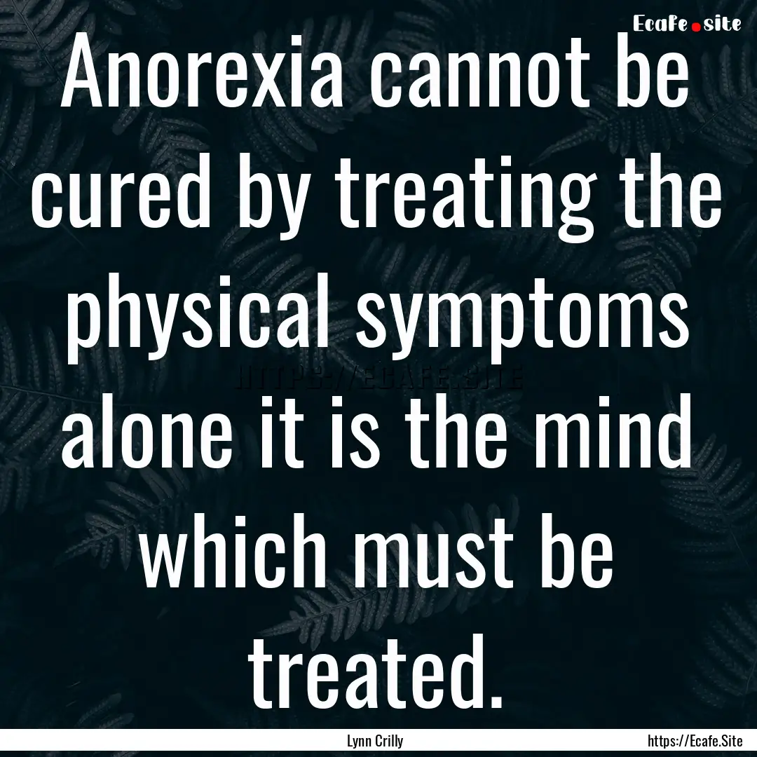 Anorexia cannot be cured by treating the.... : Quote by Lynn Crilly