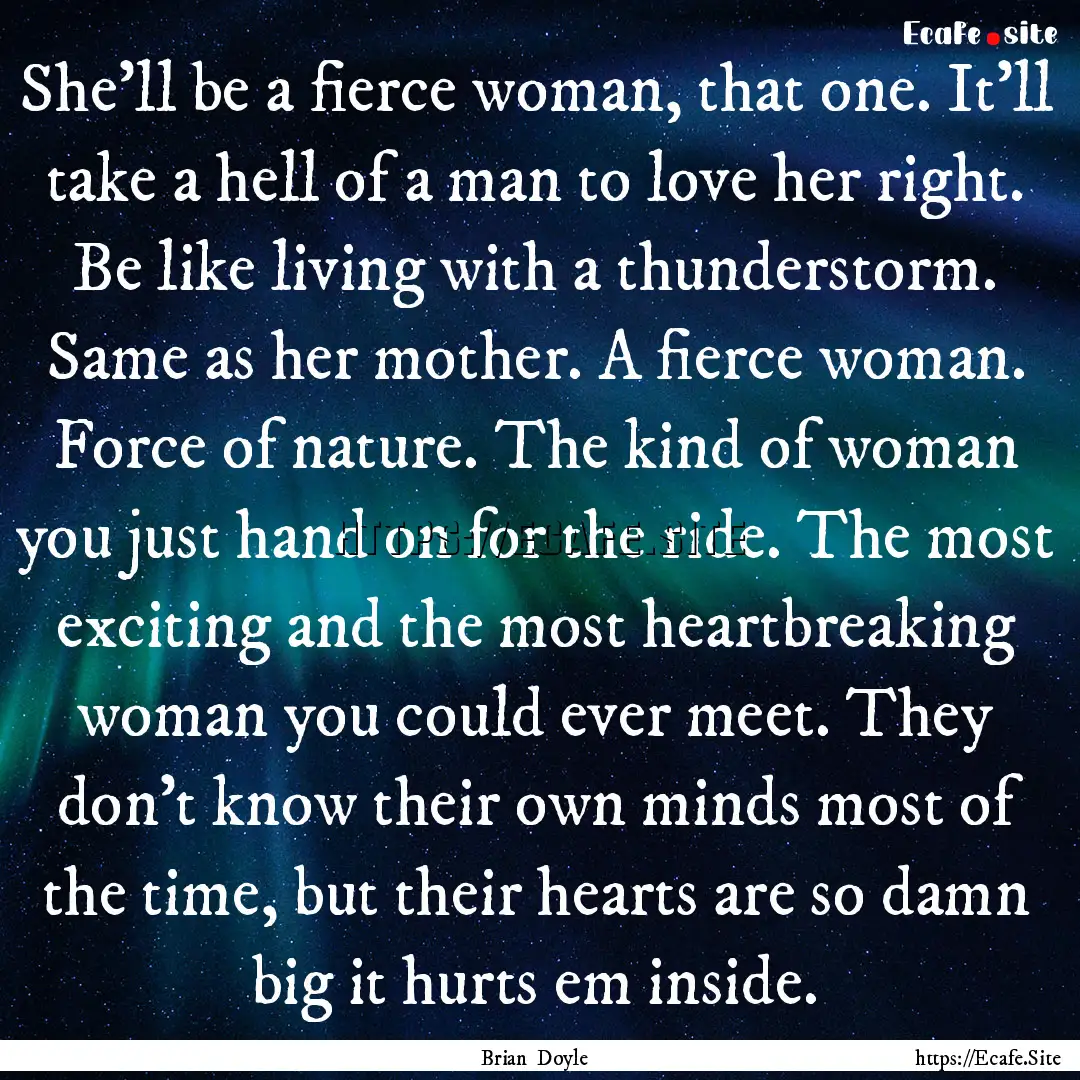 She'll be a fierce woman, that one. It'll.... : Quote by Brian Doyle