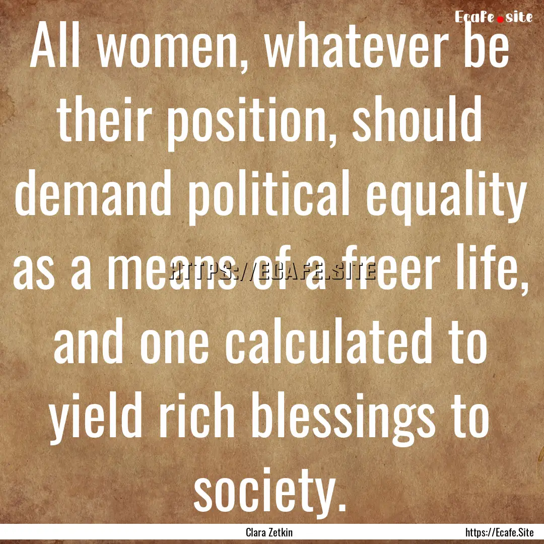 All women, whatever be their position, should.... : Quote by Clara Zetkin