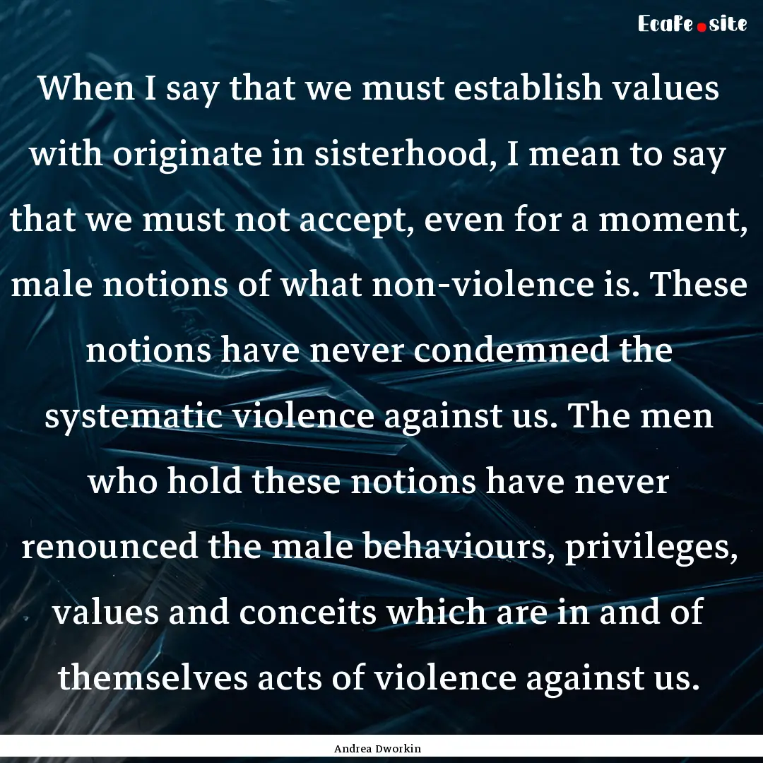 When I say that we must establish values.... : Quote by Andrea Dworkin