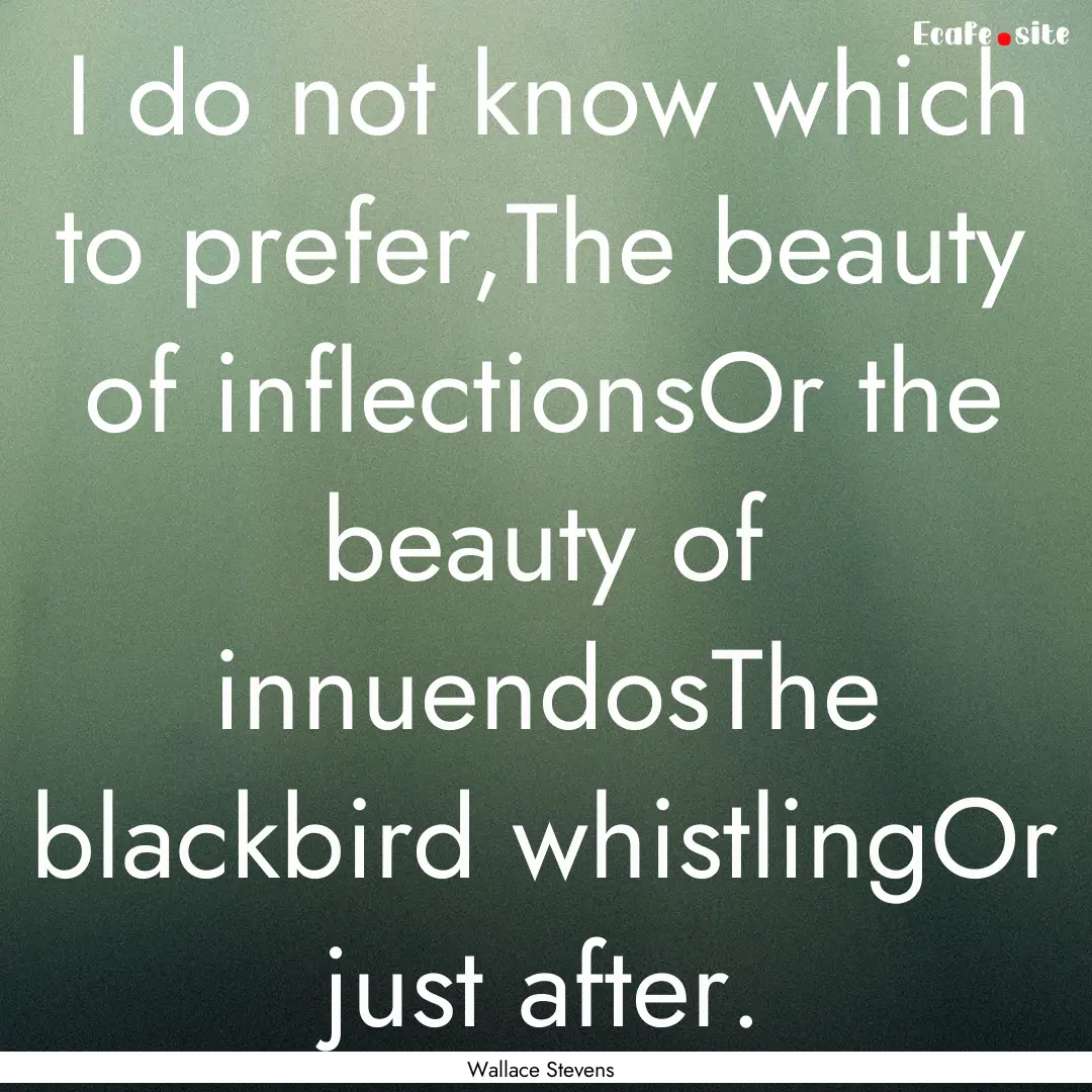 I do not know which to prefer,The beauty.... : Quote by Wallace Stevens