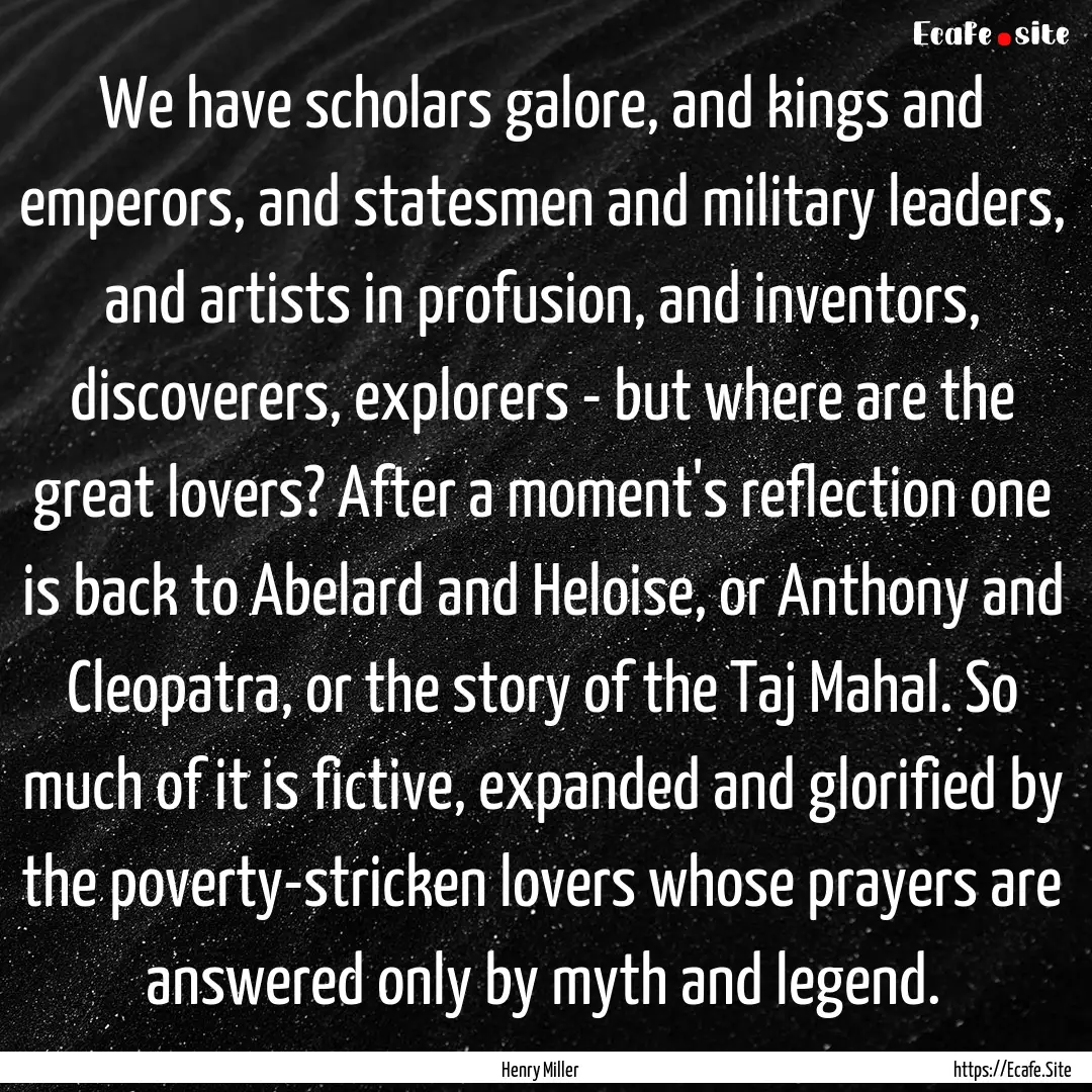 We have scholars galore, and kings and emperors,.... : Quote by Henry Miller