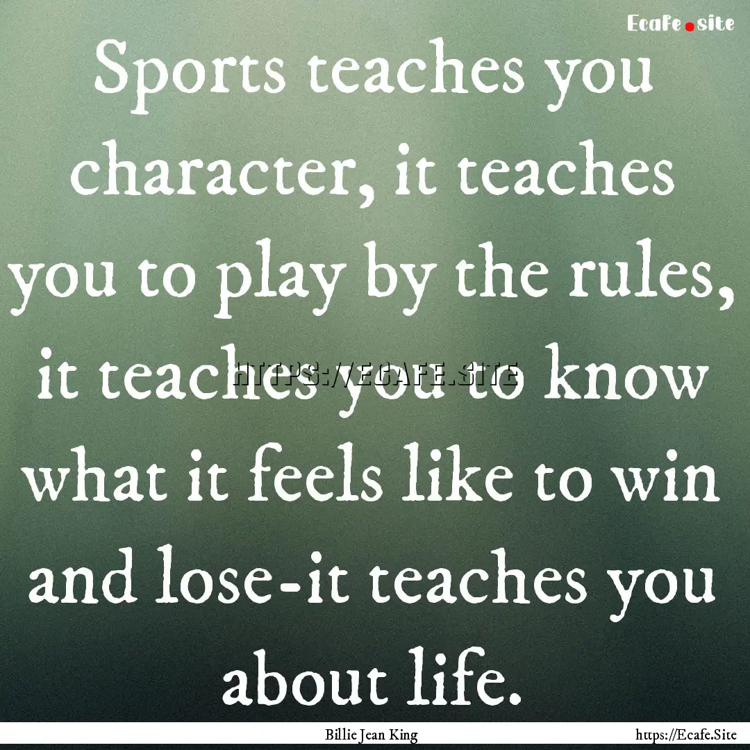 Sports teaches you character, it teaches.... : Quote by Billie Jean King