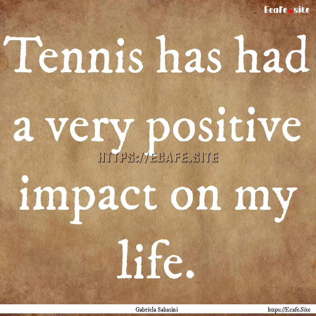 Tennis has had a very positive impact on.... : Quote by Gabriela Sabatini