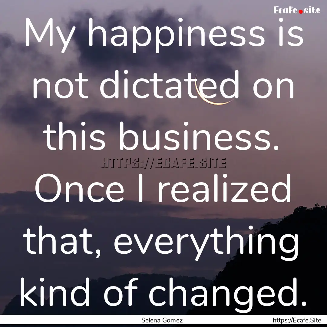 My happiness is not dictated on this business..... : Quote by Selena Gomez