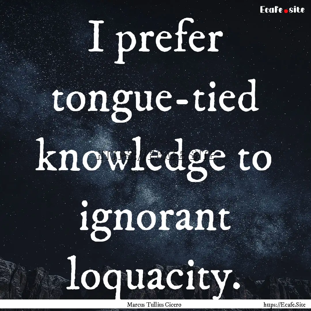 I prefer tongue-tied knowledge to ignorant.... : Quote by Marcus Tullius Cicero