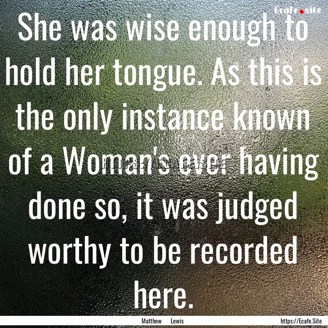 She was wise enough to hold her tongue. As.... : Quote by Matthew Lewis