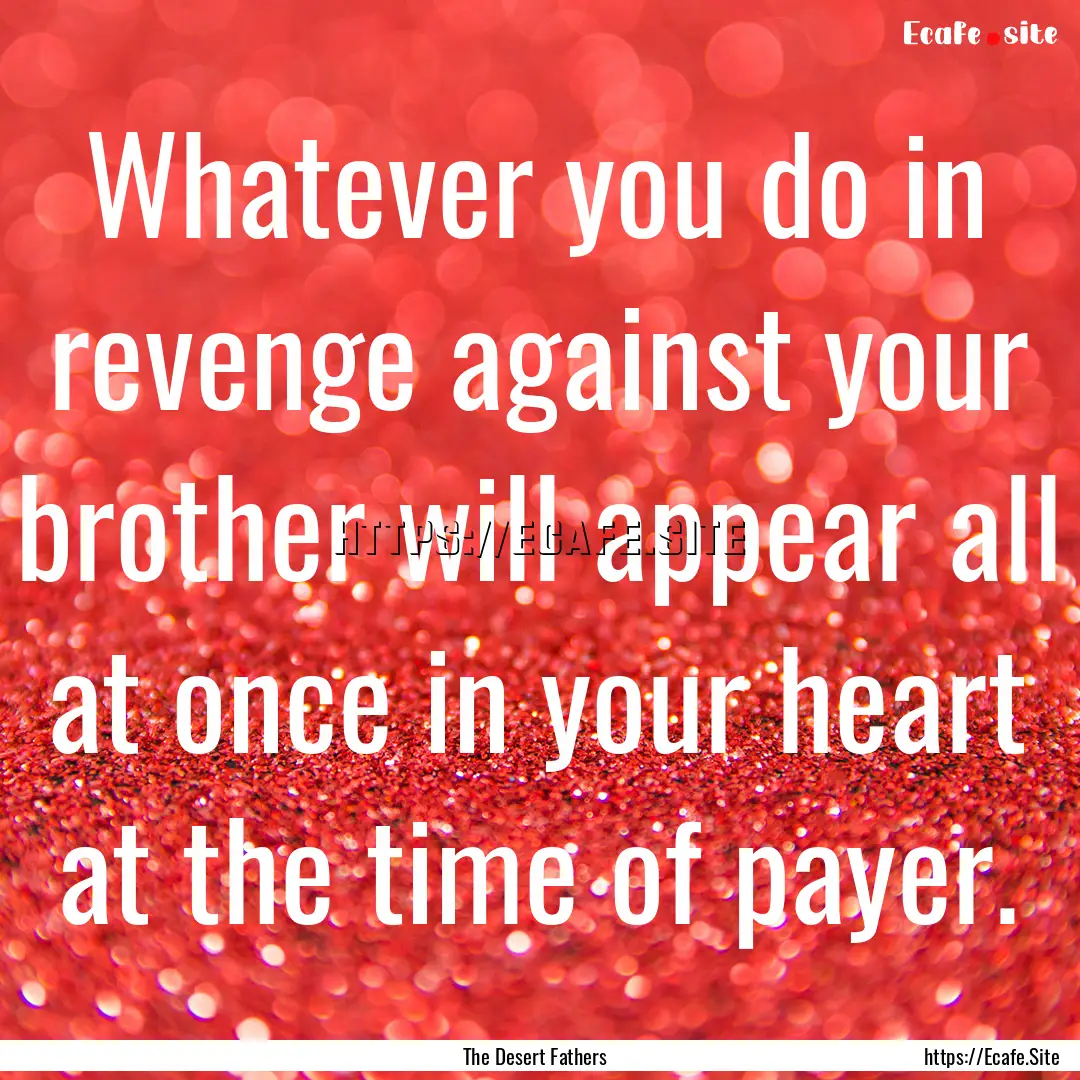 Whatever you do in revenge against your brother.... : Quote by The Desert Fathers