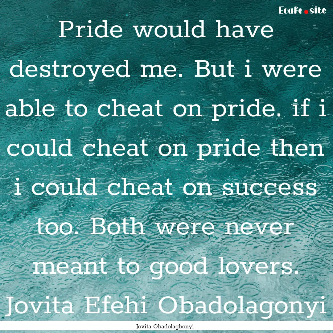 Pride would have destroyed me. But i were.... : Quote by Jovita Obadolagbonyi