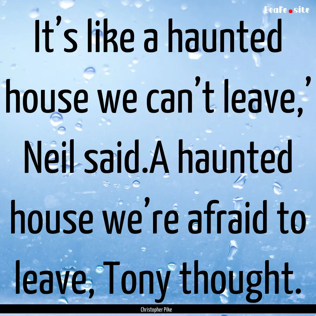 It’s like a haunted house we can’t leave,’.... : Quote by Christopher Pike