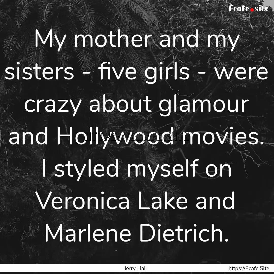 My mother and my sisters - five girls - were.... : Quote by Jerry Hall