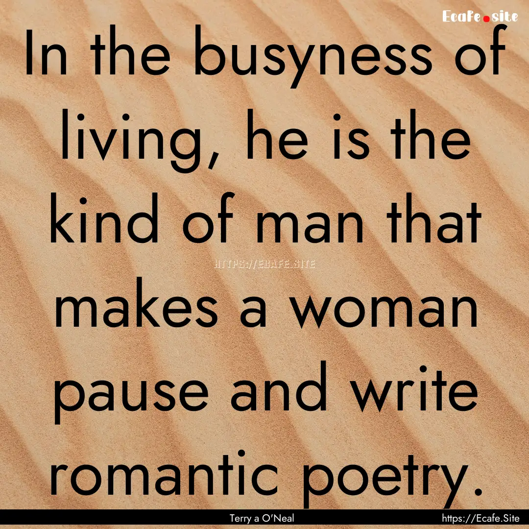 In the busyness of living, he is the kind.... : Quote by Terry a O'Neal