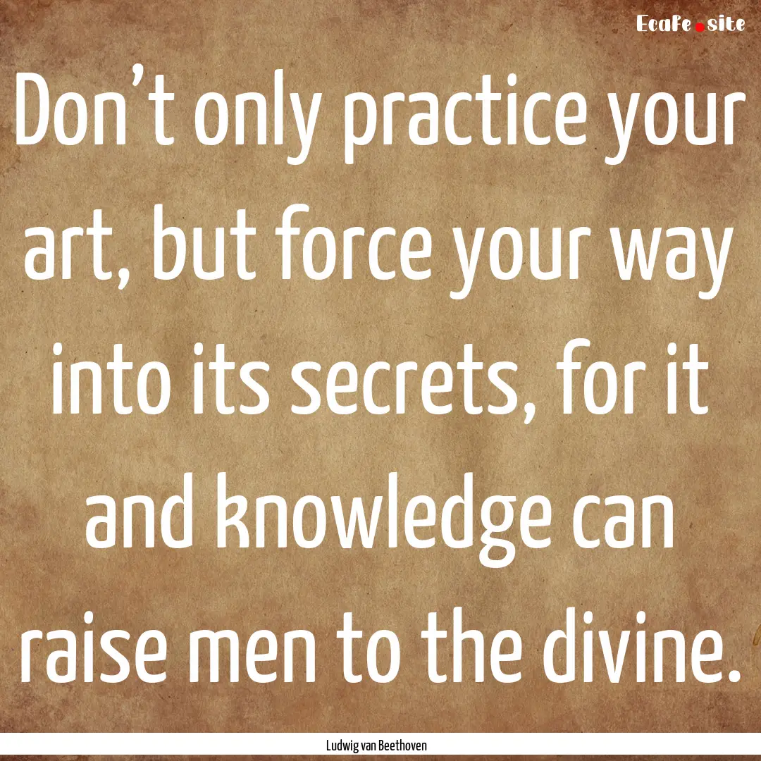 Don’t only practice your art, but force.... : Quote by Ludwig van Beethoven