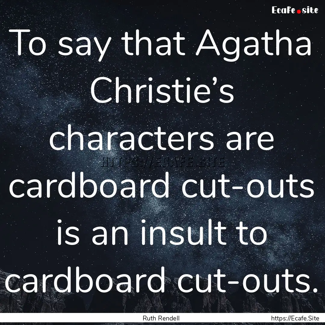 To say that Agatha Christie’s characters.... : Quote by Ruth Rendell