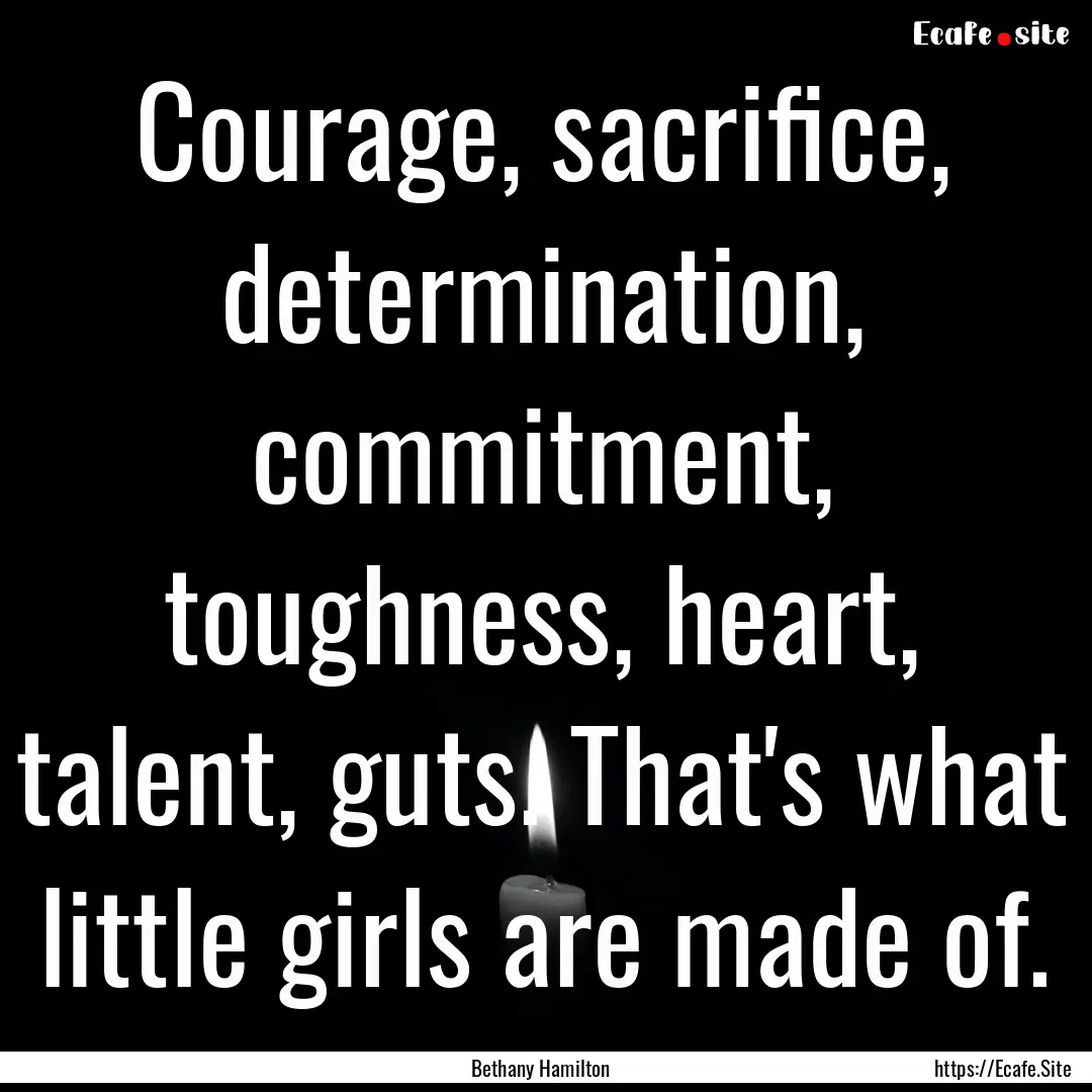 Courage, sacrifice, determination, commitment,.... : Quote by Bethany Hamilton