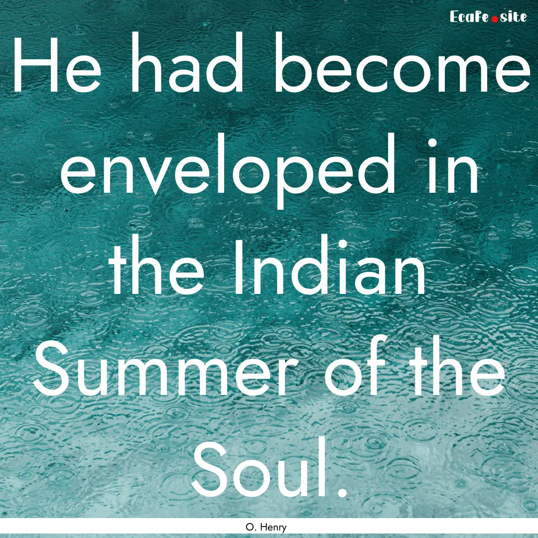 He had become enveloped in the Indian Summer.... : Quote by O. Henry