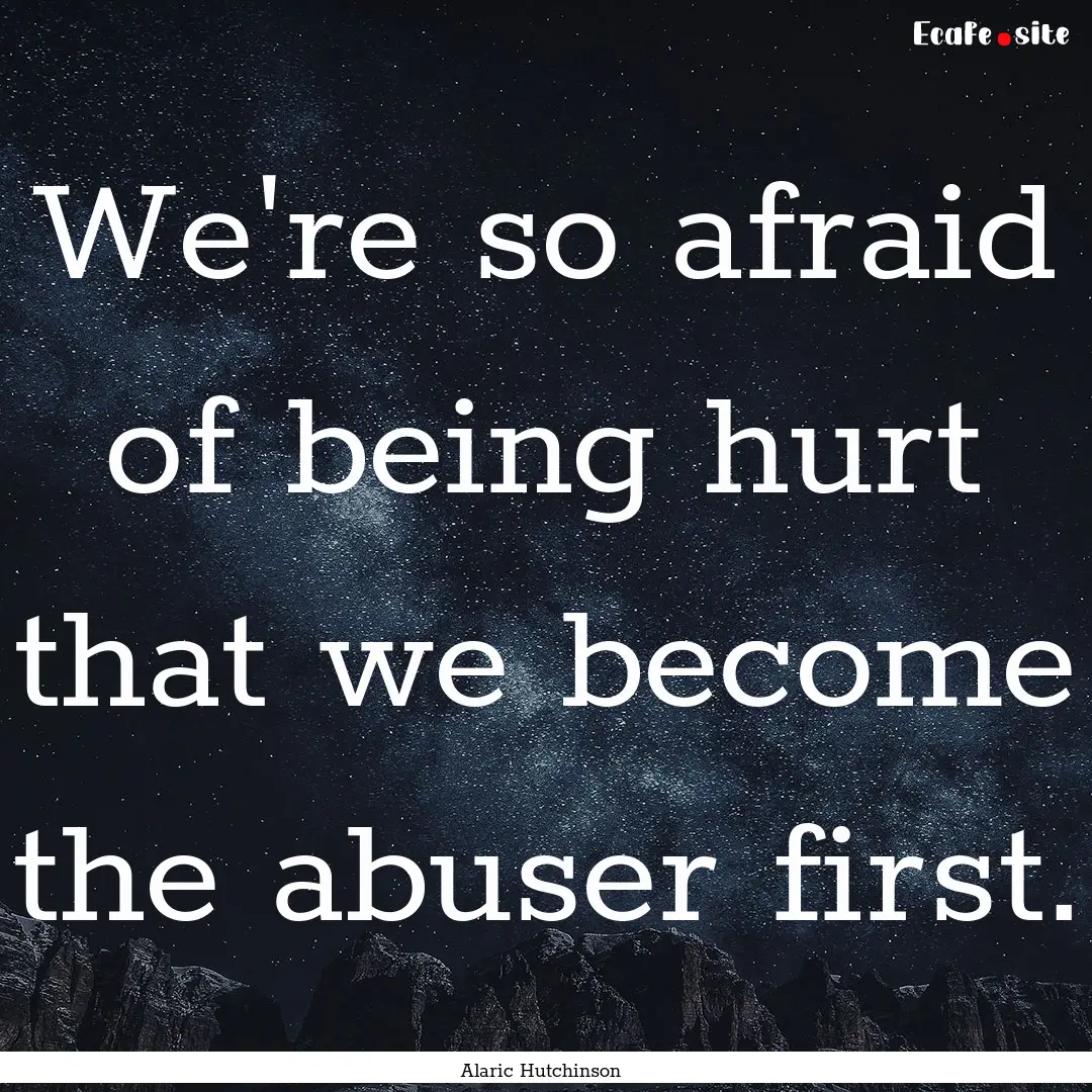 We're so afraid of being hurt that we become.... : Quote by Alaric Hutchinson