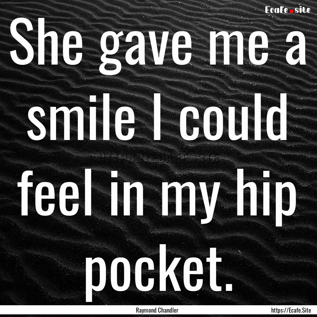 She gave me a smile I could feel in my hip.... : Quote by Raymond Chandler