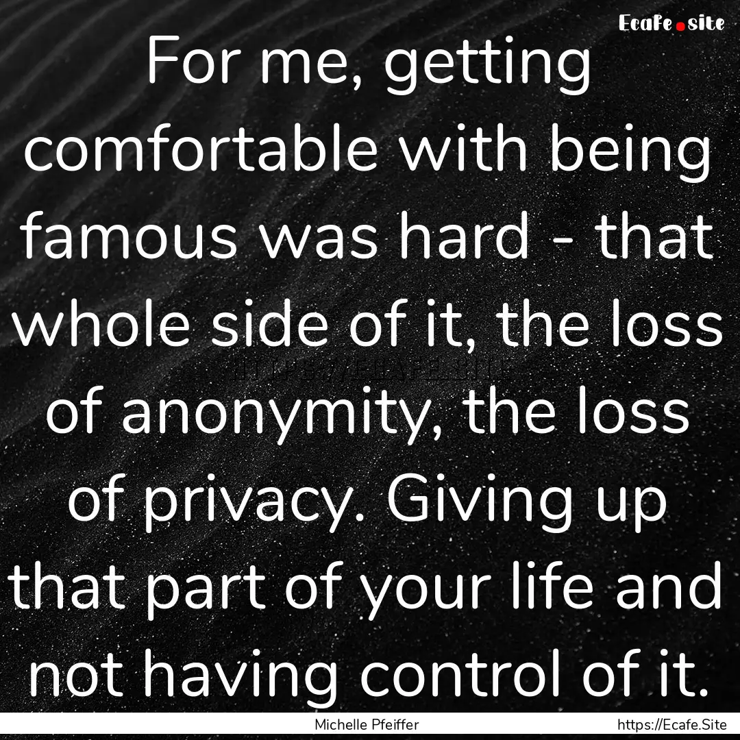 For me, getting comfortable with being famous.... : Quote by Michelle Pfeiffer