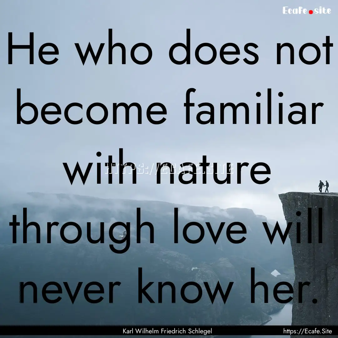 He who does not become familiar with nature.... : Quote by Karl Wilhelm Friedrich Schlegel