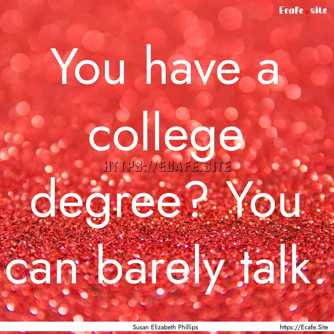 You have a college degree? You can barely.... : Quote by Susan Elizabeth Phillips