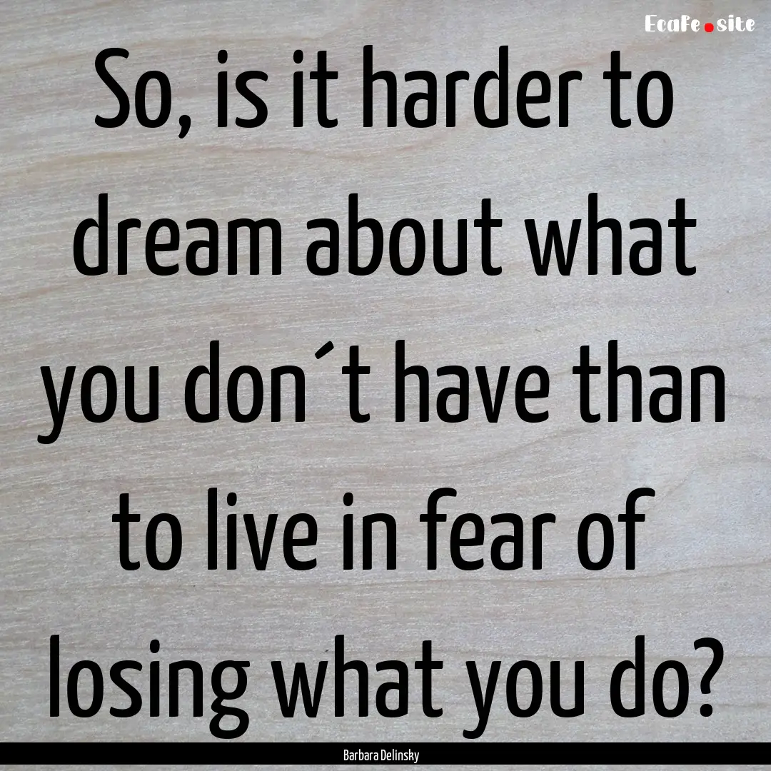 So, is it harder to dream about what you.... : Quote by Barbara Delinsky