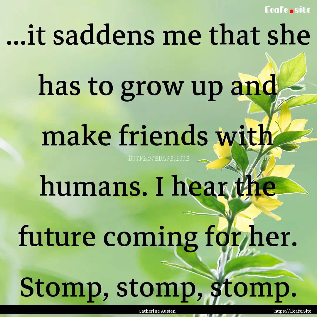 ...it saddens me that she has to grow up.... : Quote by Catherine Austen