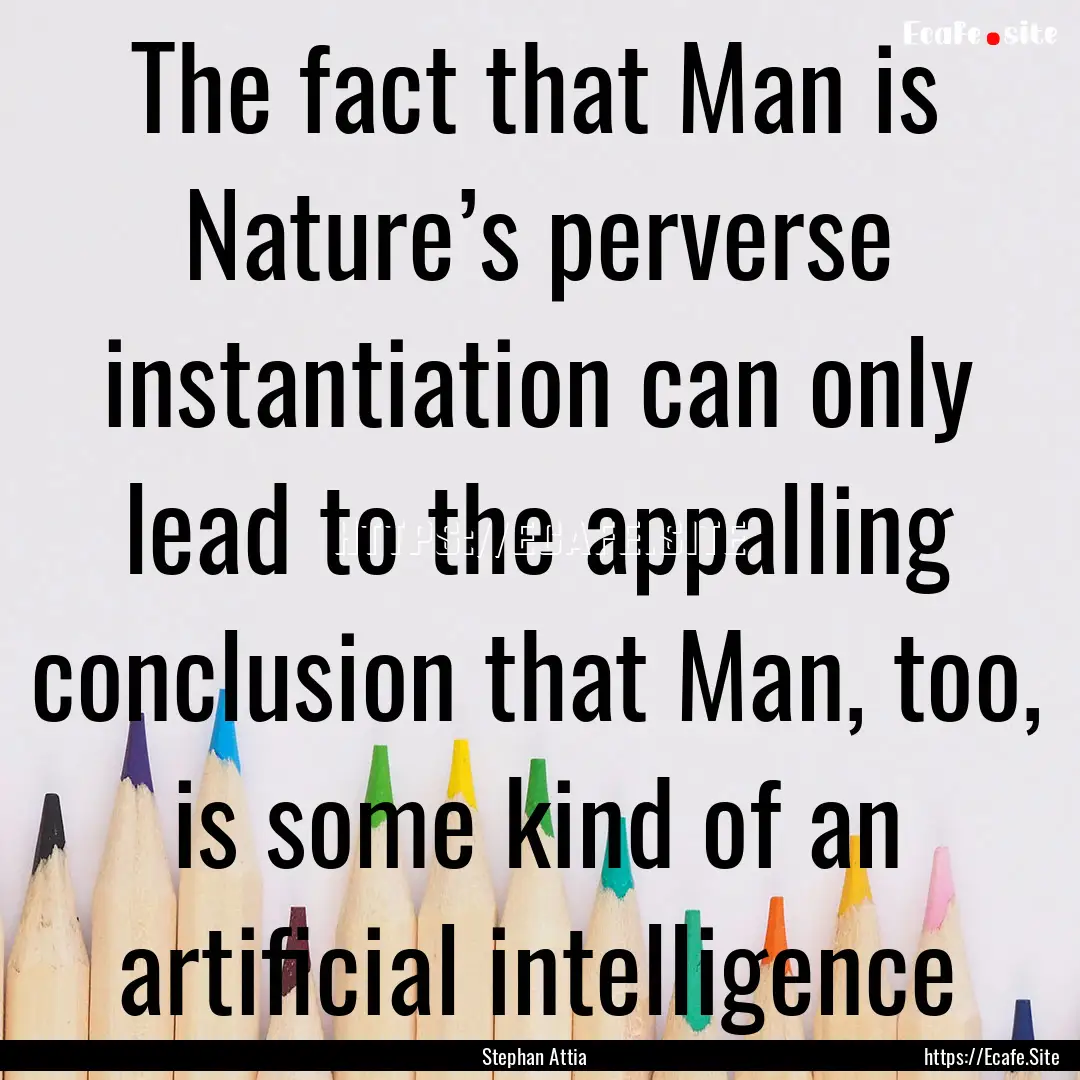 The fact that Man is Nature’s perverse.... : Quote by Stephan Attia