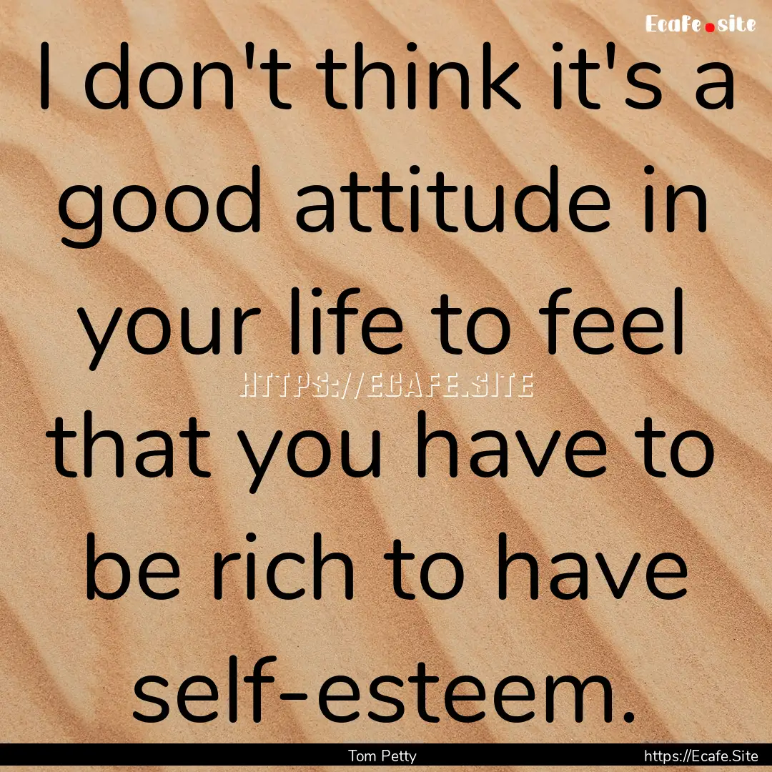 I don't think it's a good attitude in your.... : Quote by Tom Petty