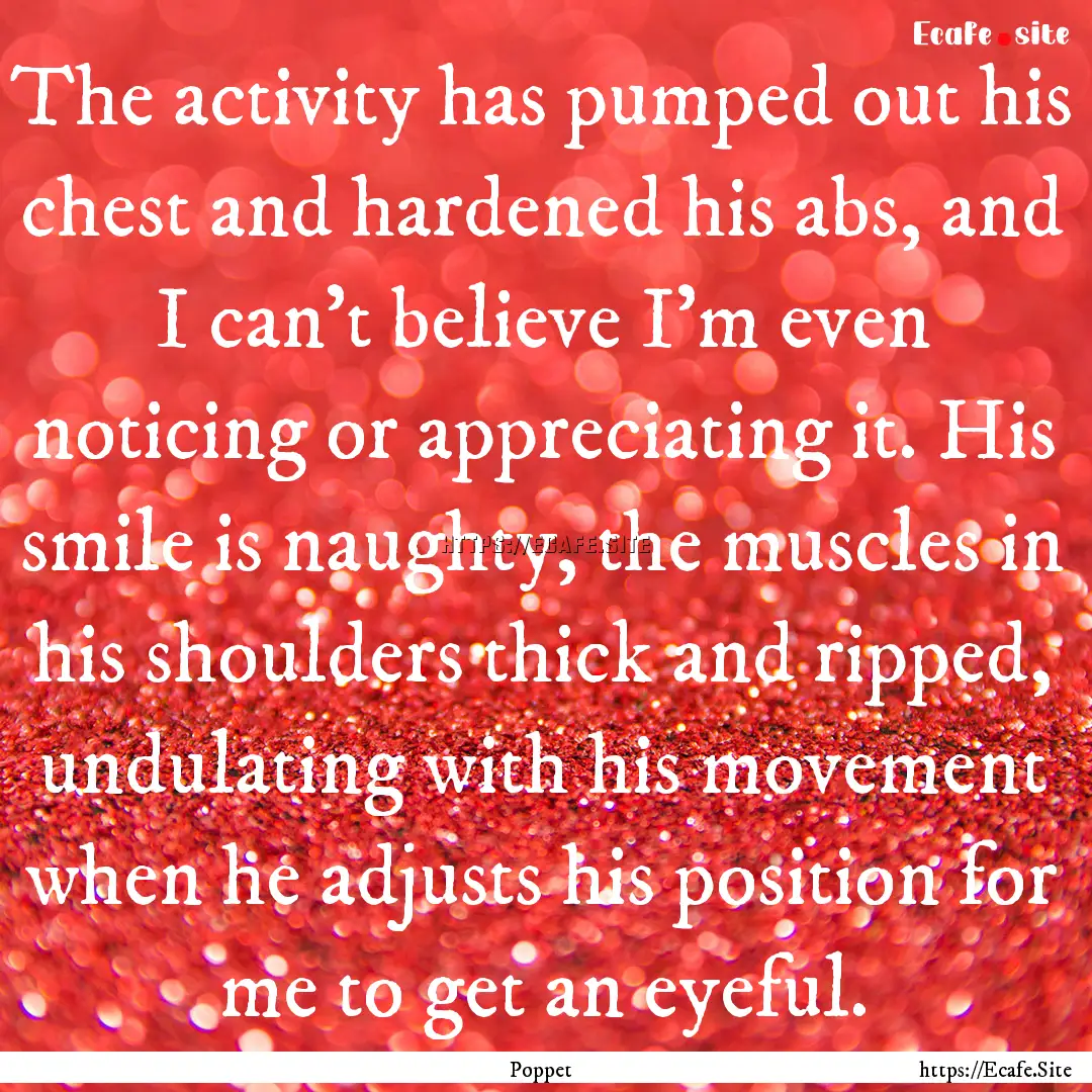 The activity has pumped out his chest and.... : Quote by Poppet