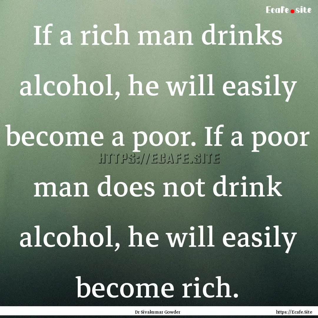 If a rich man drinks alcohol, he will easily.... : Quote by Dr Sivakumar Gowder