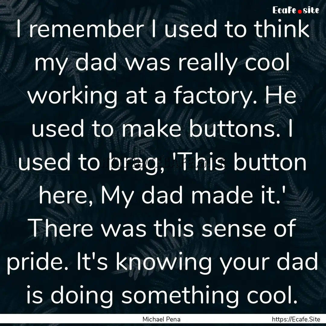 I remember I used to think my dad was really.... : Quote by Michael Pena