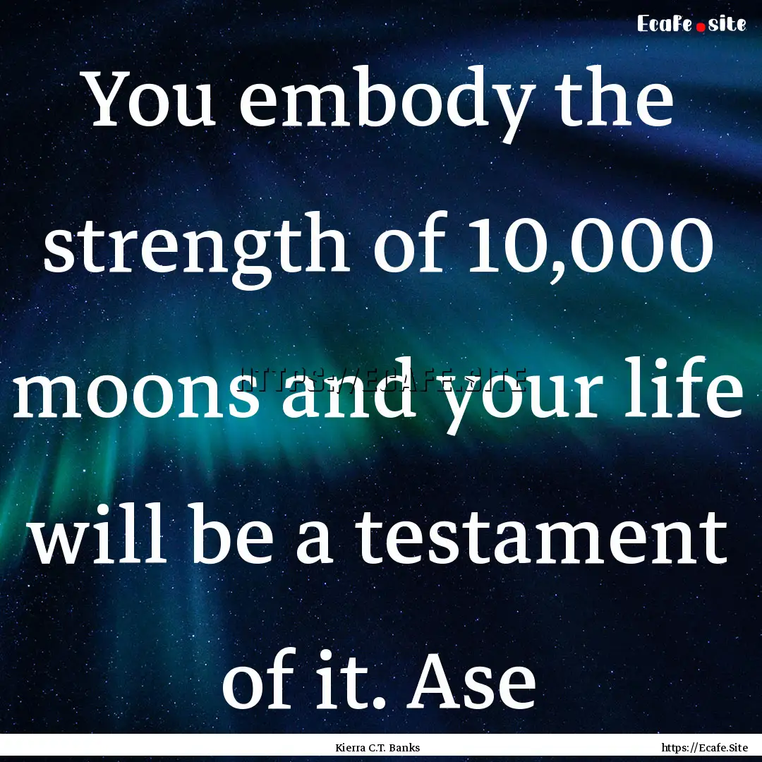 You embody the strength of 10,000 moons and.... : Quote by Kierra C.T. Banks