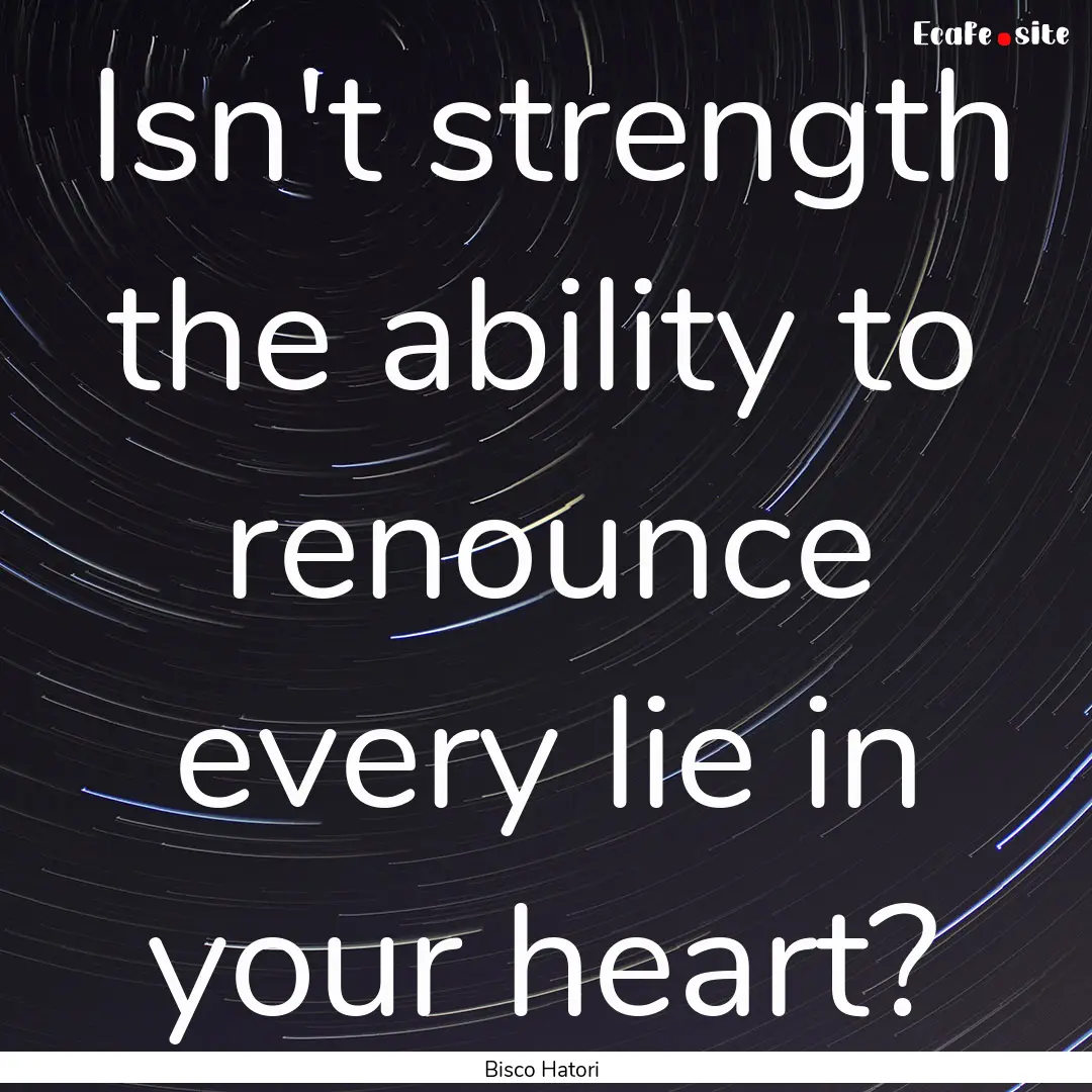 Isn't strength the ability to renounce every.... : Quote by Bisco Hatori