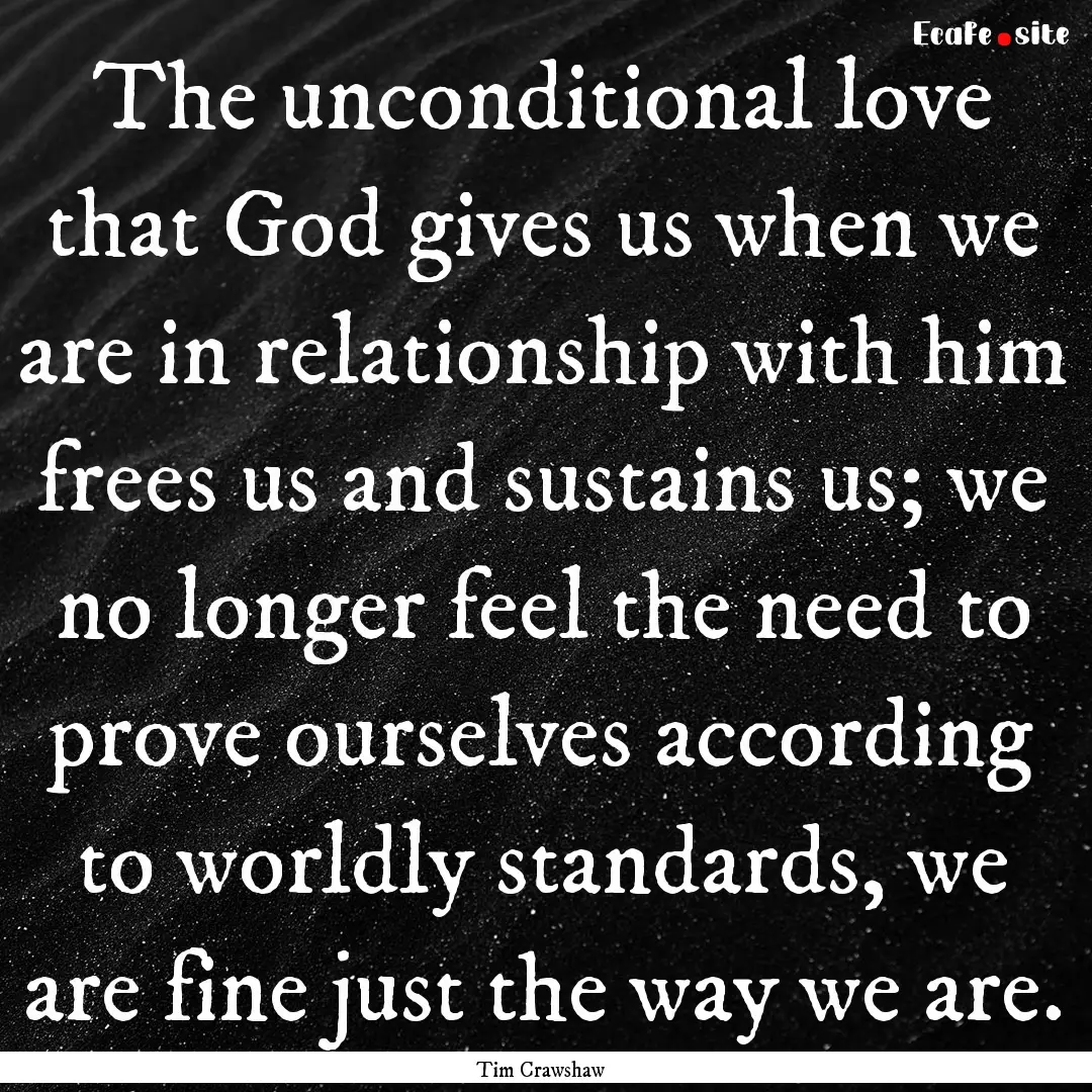 The unconditional love that God gives us.... : Quote by Tim Crawshaw