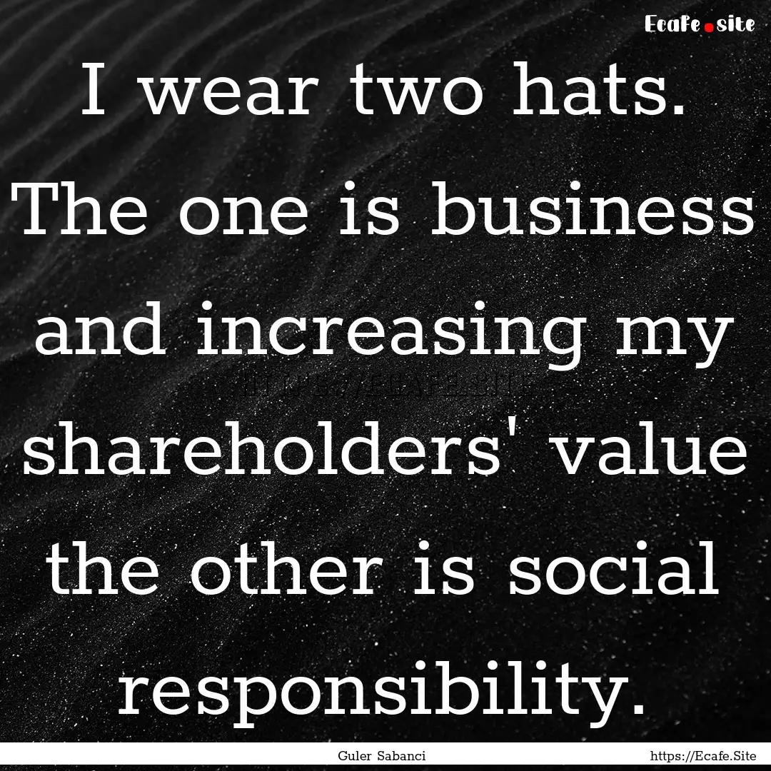 I wear two hats. The one is business and.... : Quote by Guler Sabanci