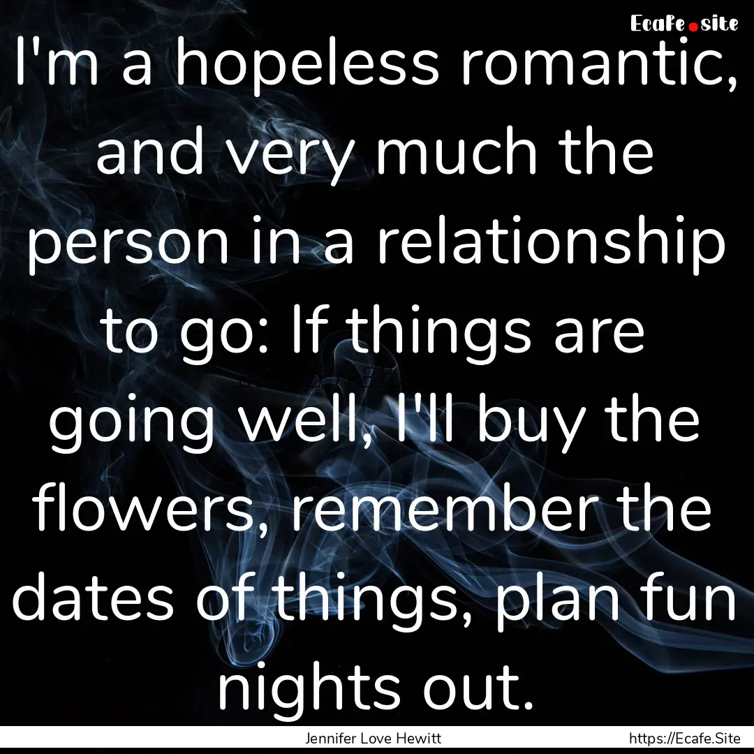 I'm a hopeless romantic, and very much the.... : Quote by Jennifer Love Hewitt