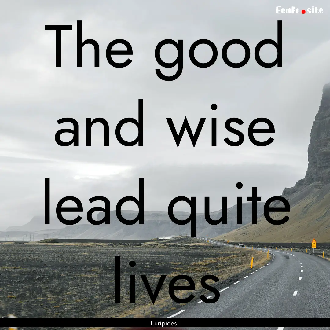 The good and wise lead quite lives : Quote by Euripides