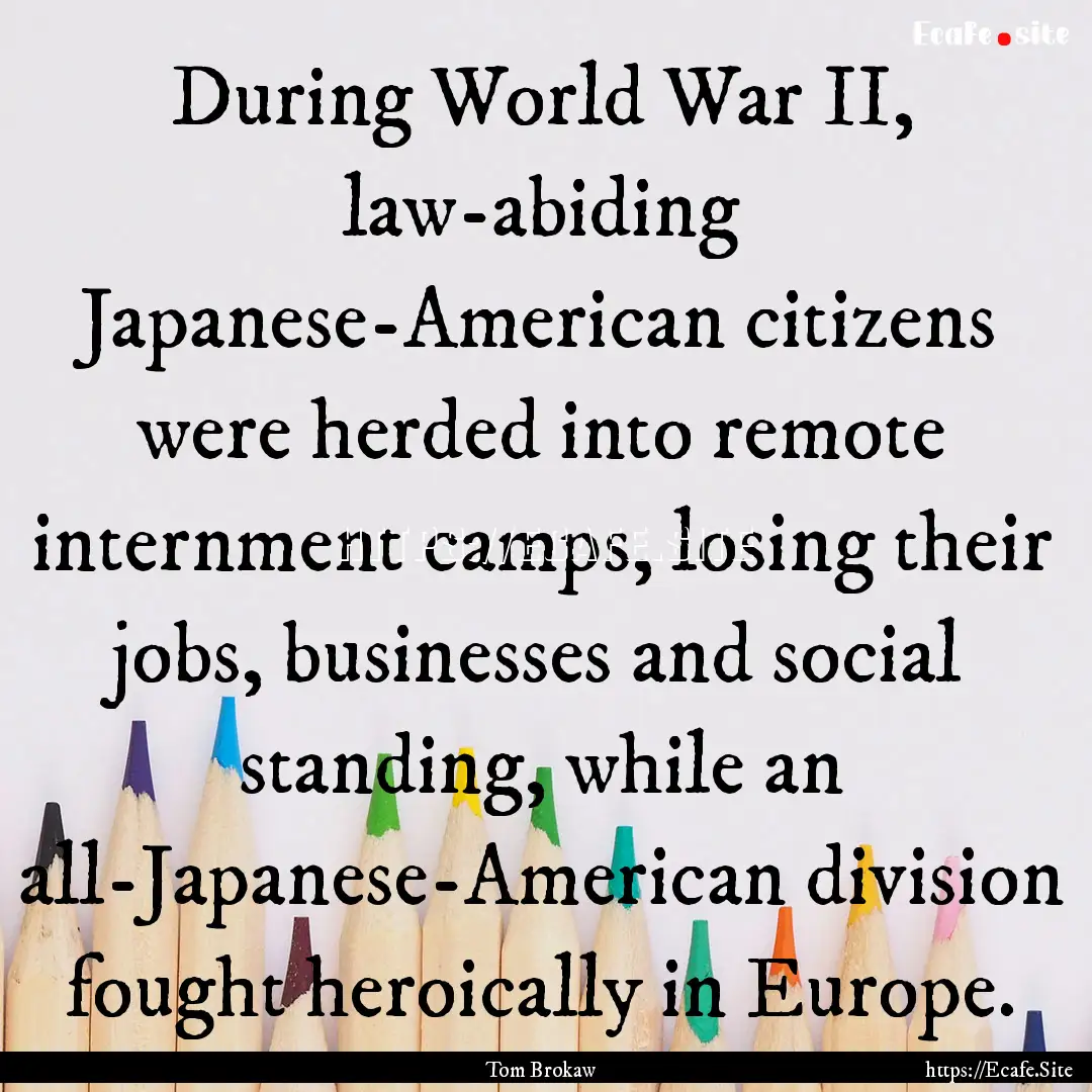 During World War II, law-abiding Japanese-American.... : Quote by Tom Brokaw