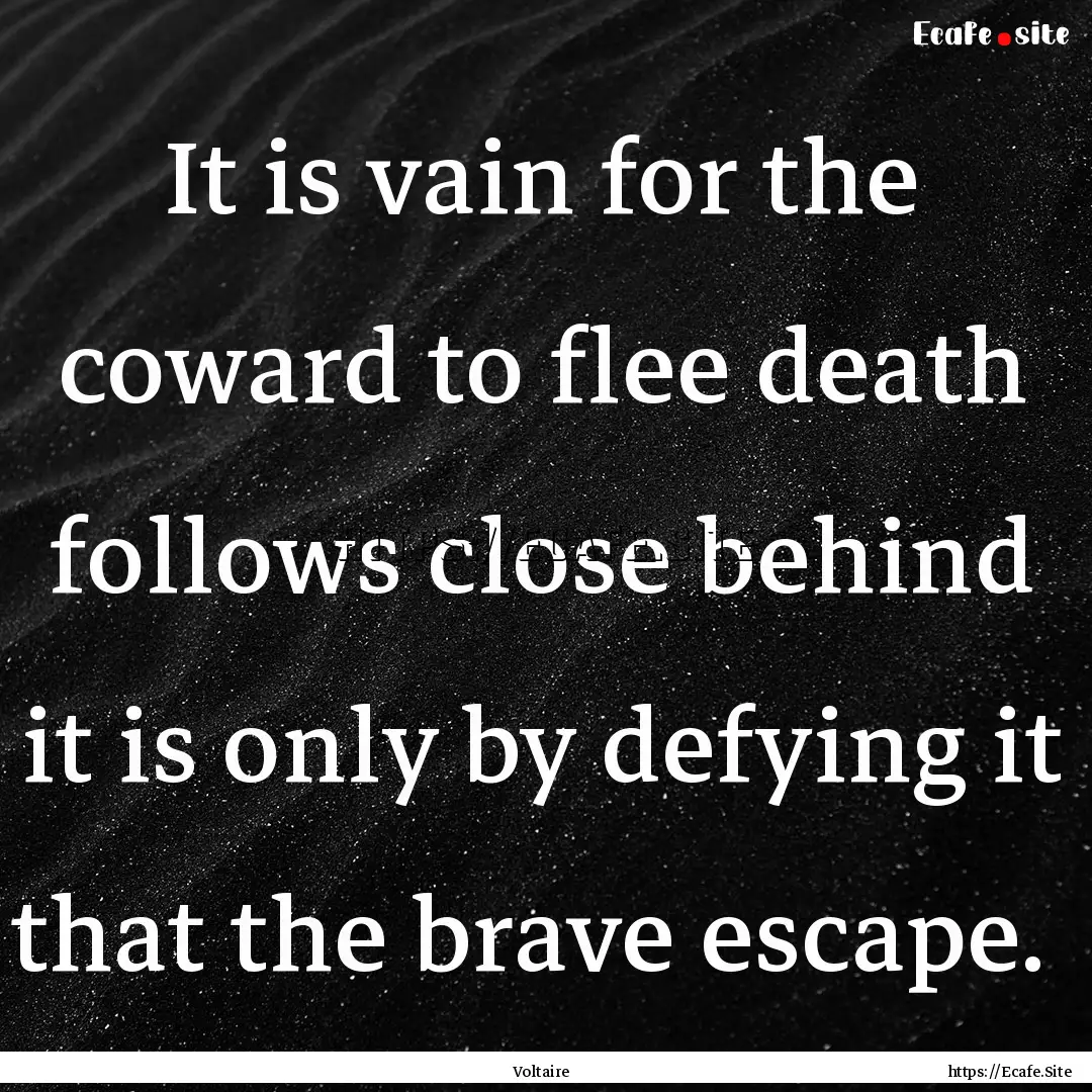 It is vain for the coward to flee death follows.... : Quote by Voltaire