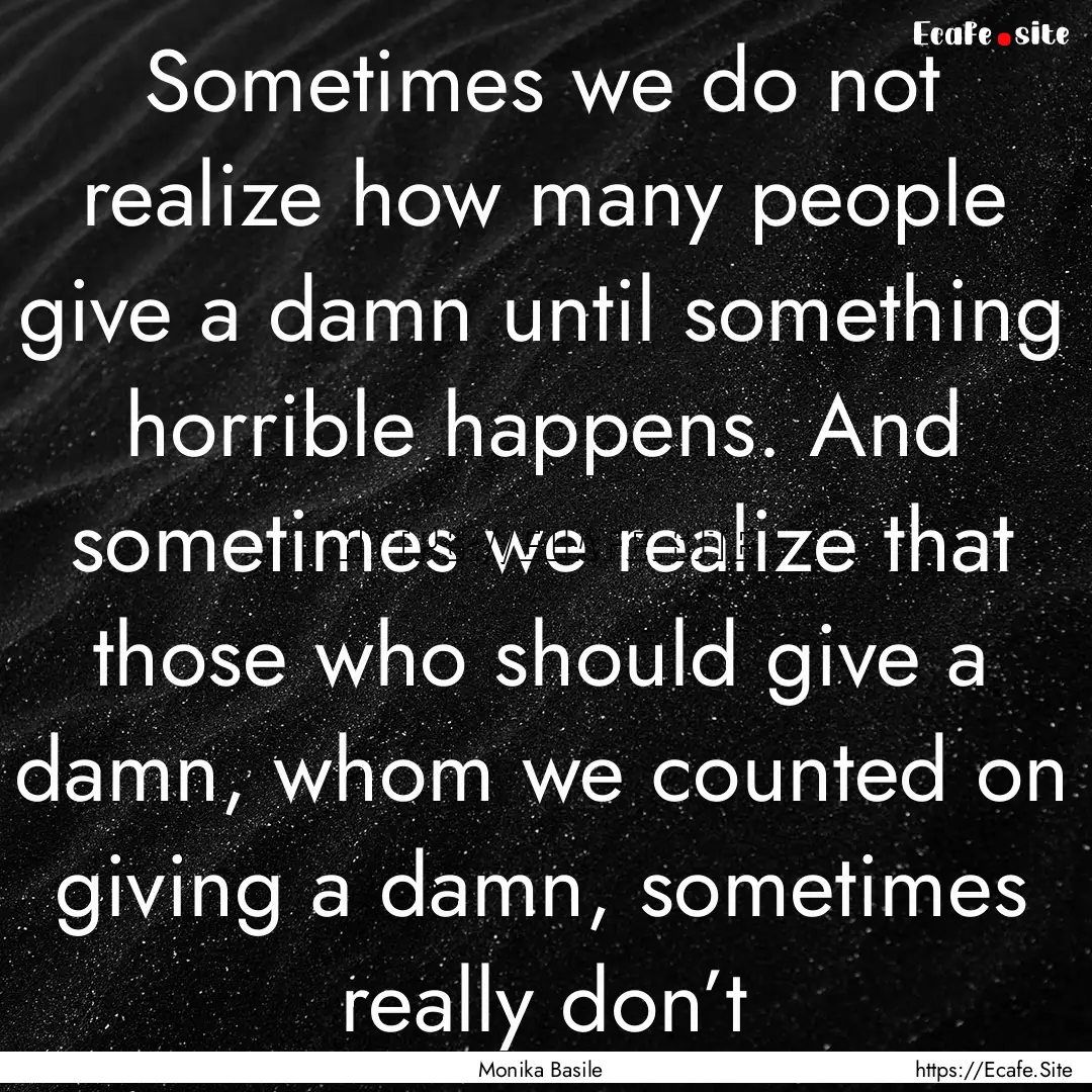 Sometimes we do not realize how many people.... : Quote by Monika Basile