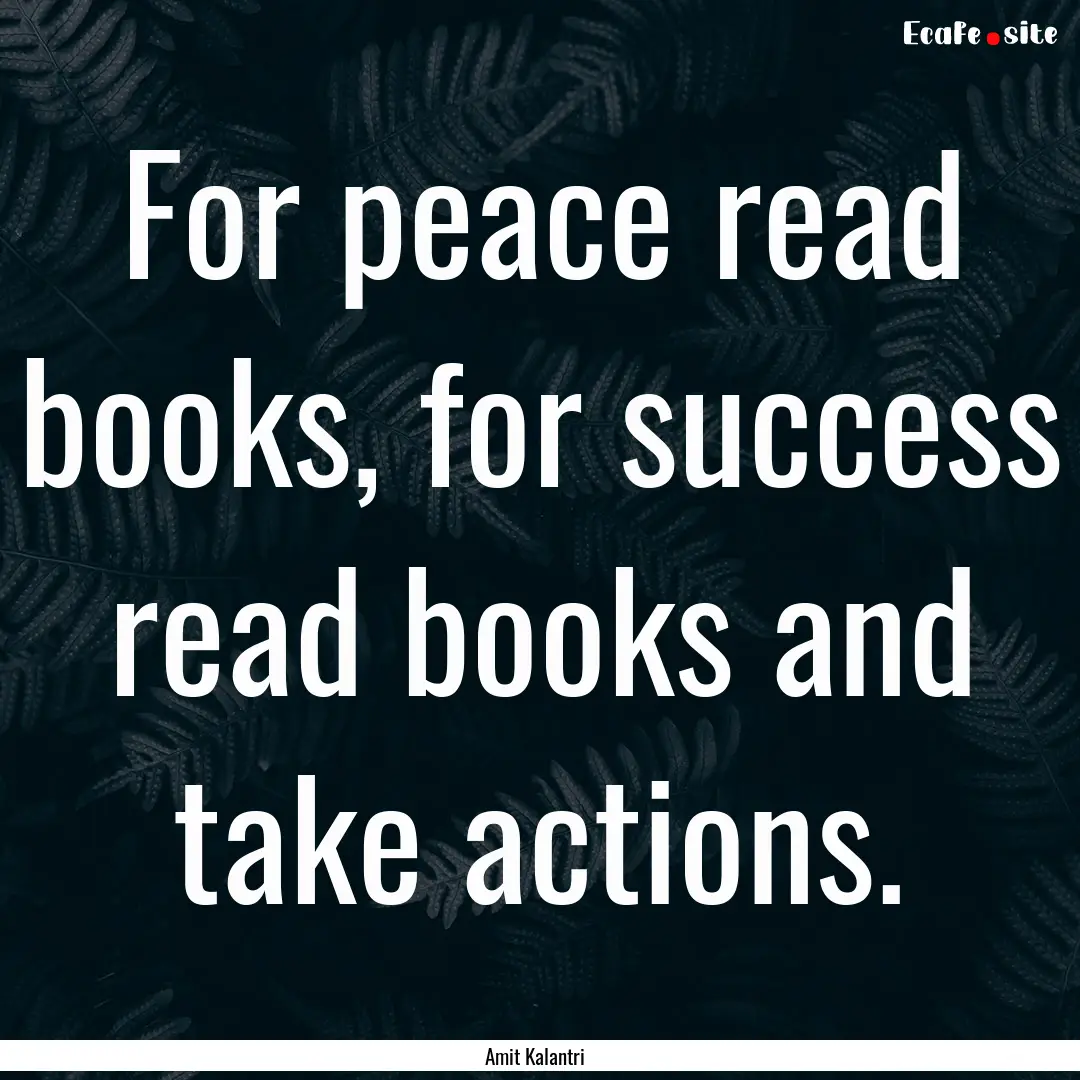 For peace read books, for success read books.... : Quote by Amit Kalantri