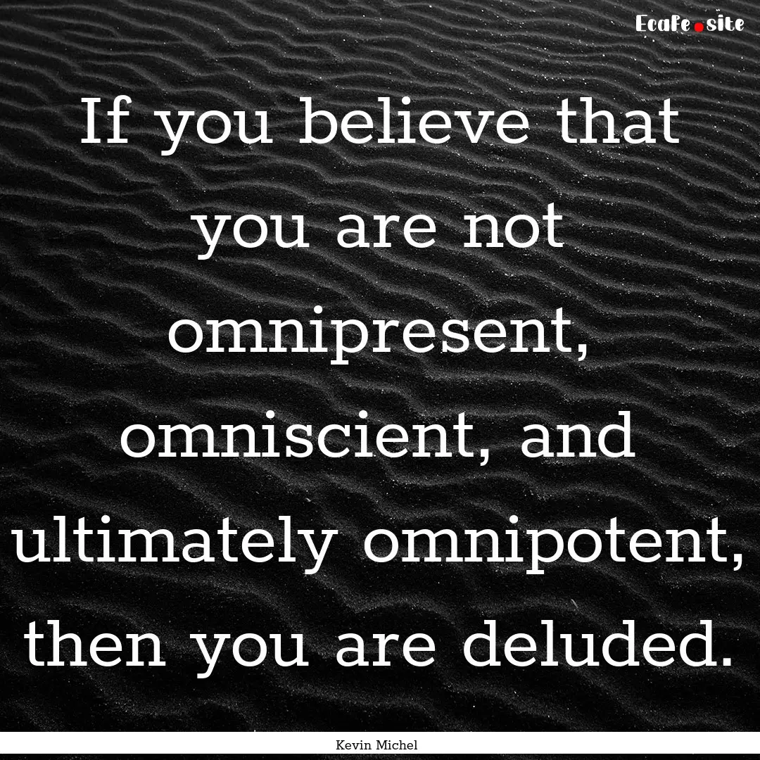 If you believe that you are not omnipresent,.... : Quote by Kevin Michel