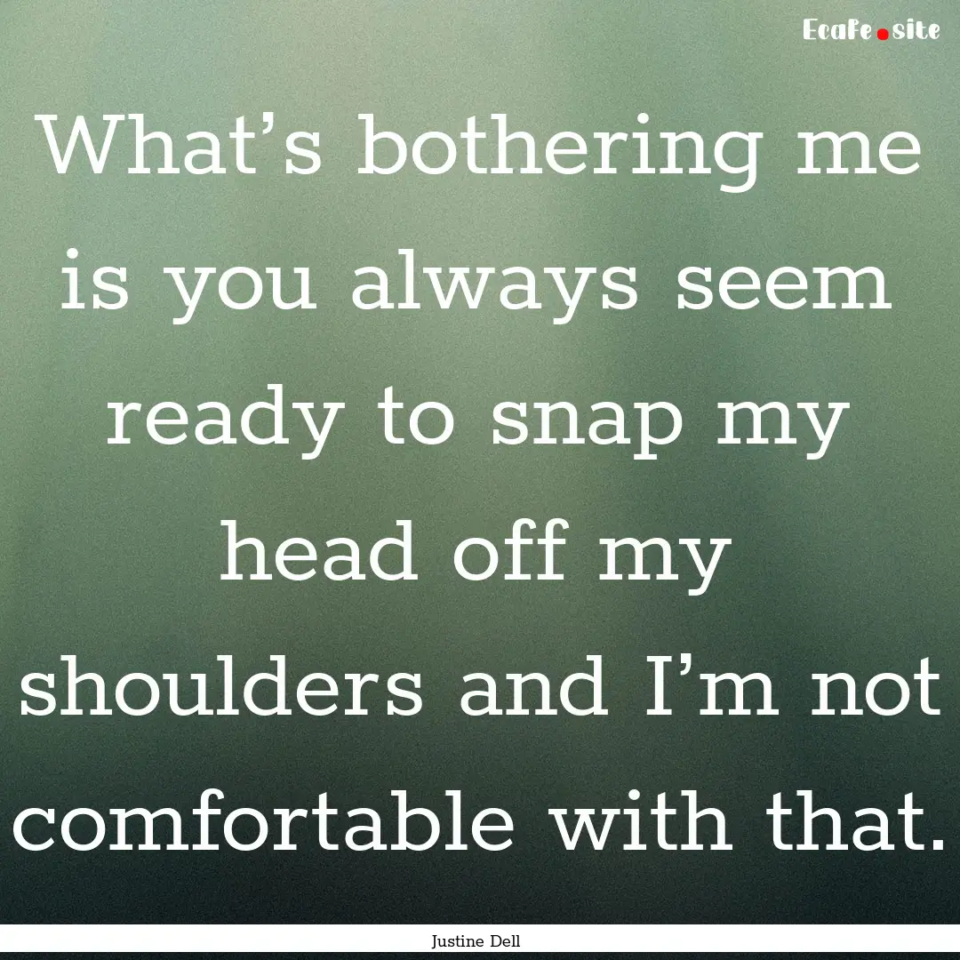 What’s bothering me is you always seem.... : Quote by Justine Dell