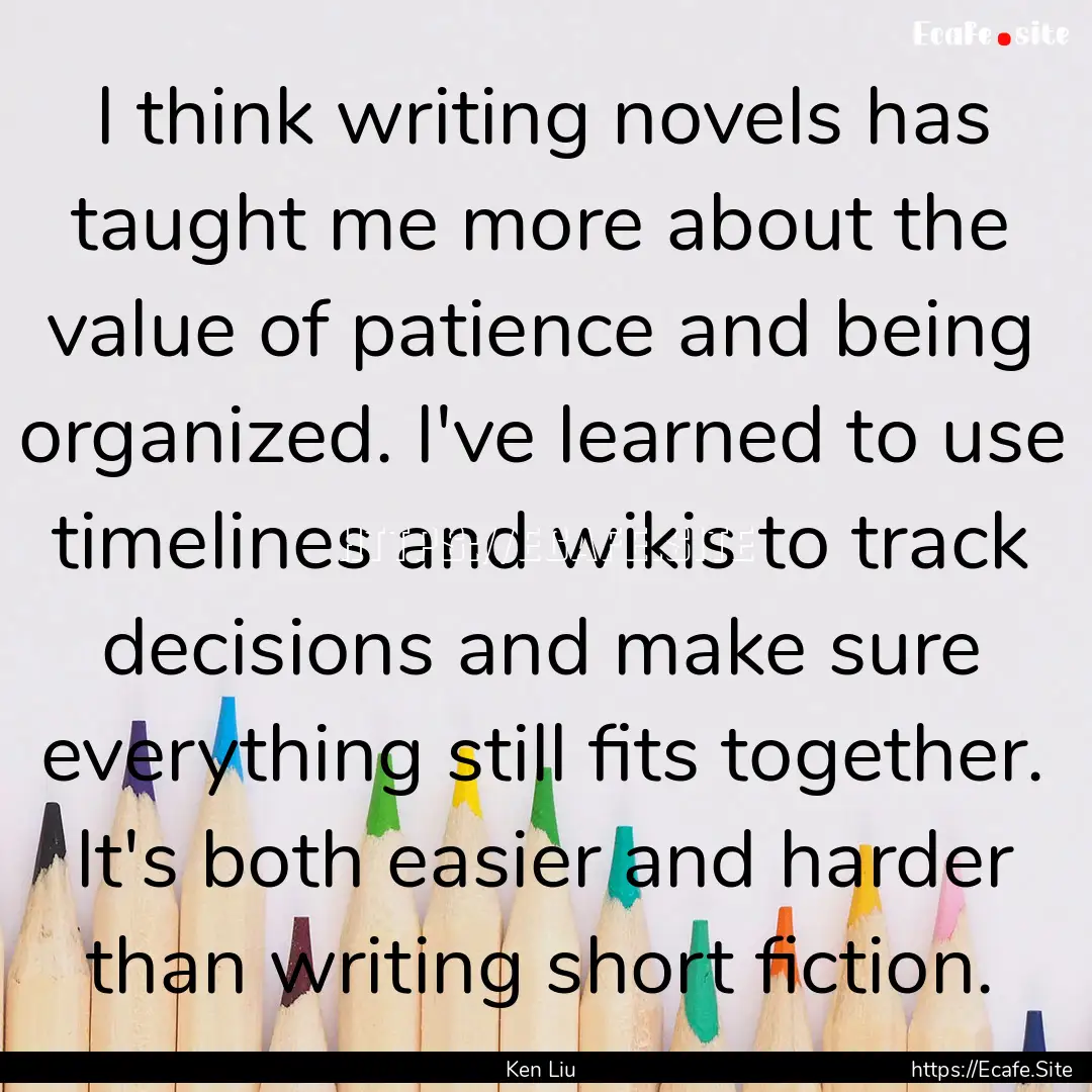 I think writing novels has taught me more.... : Quote by Ken Liu