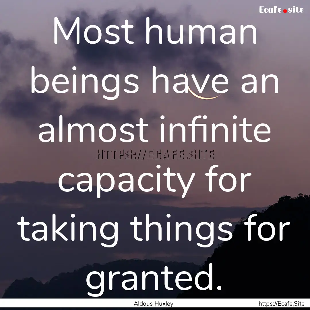 Most human beings have an almost infinite.... : Quote by Aldous Huxley